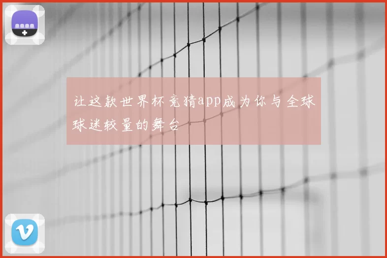让这款世界杯竞猜app成为你与全球球迷较量的舞台