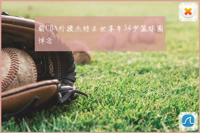 前CBA外援杰特去世享年34岁篮球圈悼念
