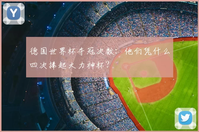 德国世界杯夺冠次数：他们凭什么四次捧起大力神杯？