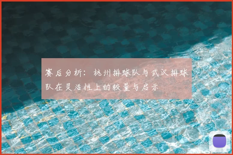 赛后分析：杭州排球队与武汉排球队在灵活性上的较量与启示