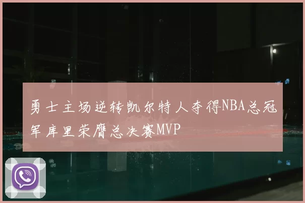 勇士主场逆转凯尔特人夺得NBA总冠军库里荣膺总决赛MVP