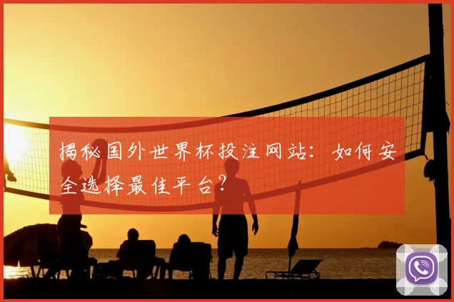 揭秘国外世界杯投注网站：如何安全选择最佳平台？