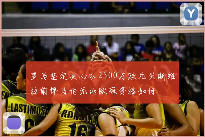罗马坚定决心以2500万欧元买断维拉前锋马伦无论欧冠资格如何