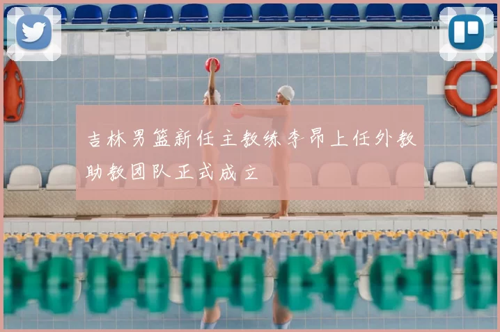 吉林男篮新任主教练李昂上任外教助教团队正式成立