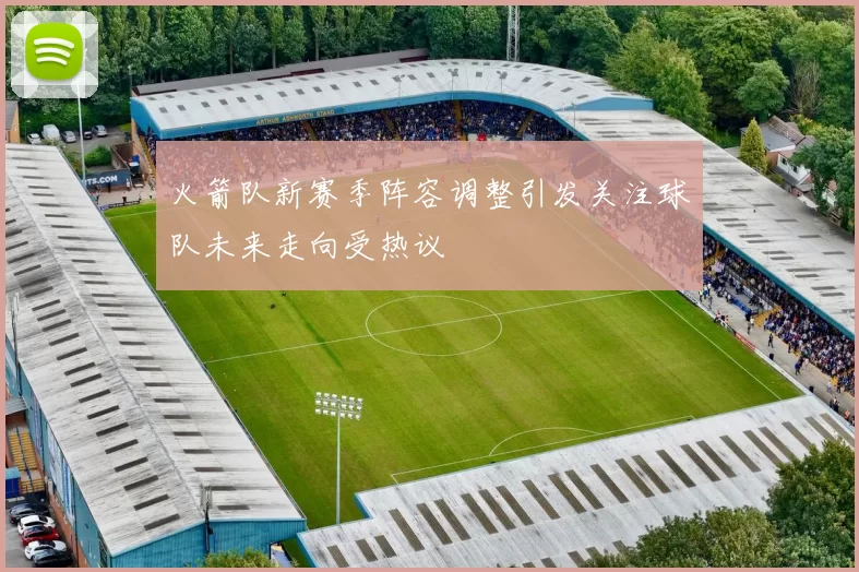 火箭队新赛季阵容调整引发关注球队未来走向受热议