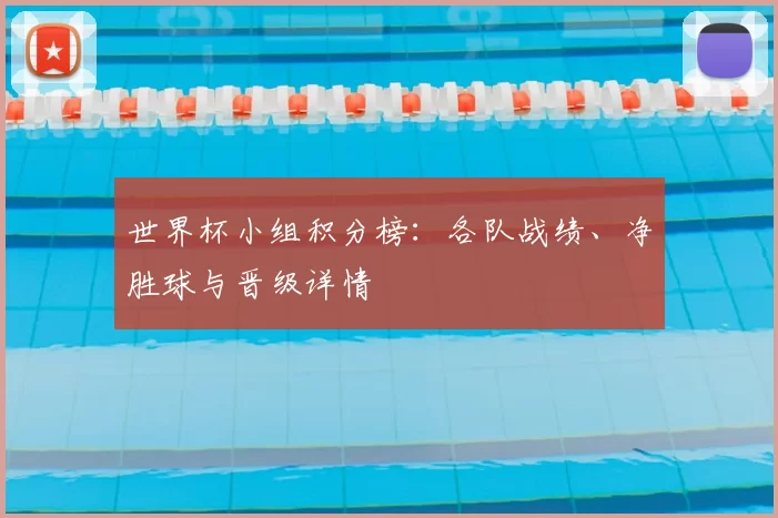 世界杯小组积分榜：各队战绩、净胜球与晋级详情