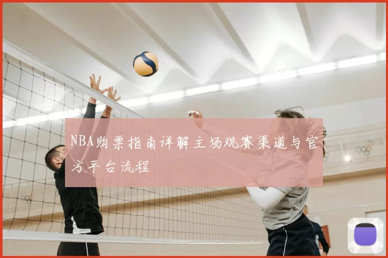 NBA购票指南详解主场观赛渠道与官方平台流程