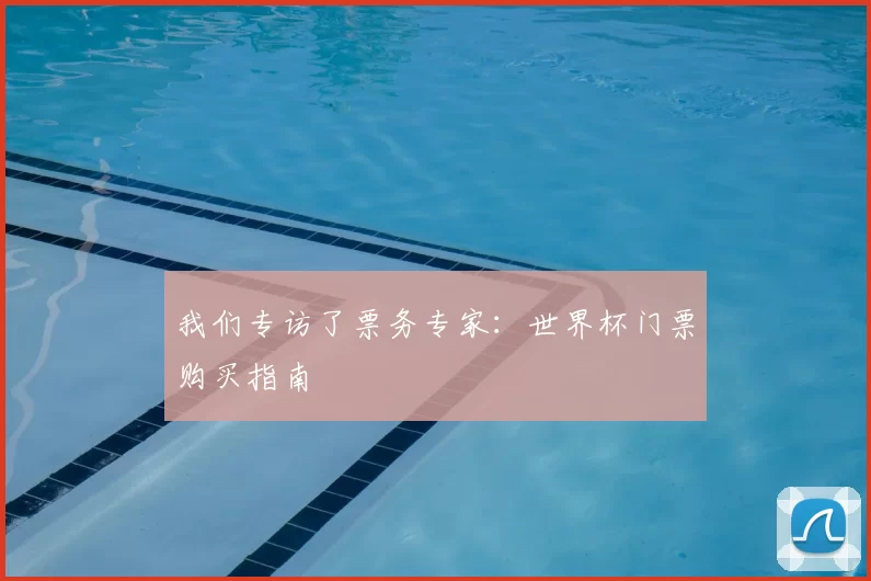 我们专访了票务专家：世界杯门票购买指南
