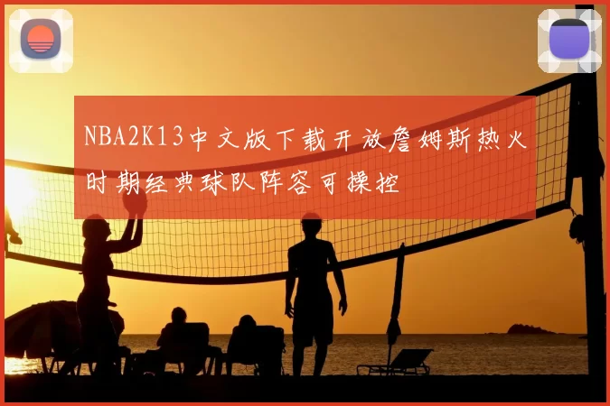 NBA2K13中文版下载开放詹姆斯热火时期经典球队阵容可操控