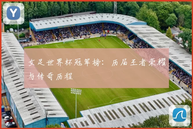 女足世界杯冠军榜:历届王者荣耀与传奇历程