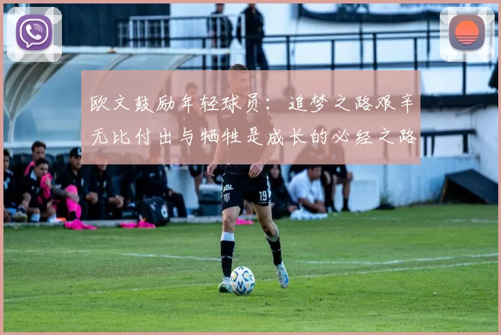 欧文鼓励年轻球员：追梦之路艰辛无比付出与牺牲是成长的必经之路