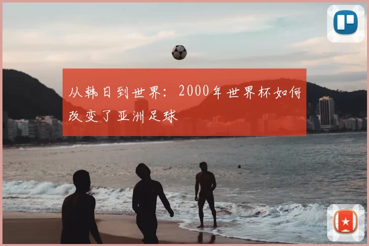 从韩日到世界：2000年世界杯如何改变了亚洲足球