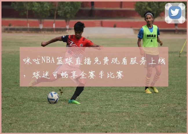 咪咕NBA篮球直播免费观看服务上线，球迷可畅享全赛季比赛