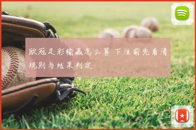 欧冠足彩输赢怎么算 下注前先看清规则与结果判定