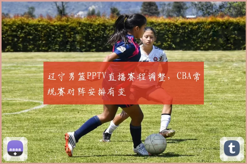 辽宁男篮PPTV直播赛程调整，CBA常规赛对阵安排有变