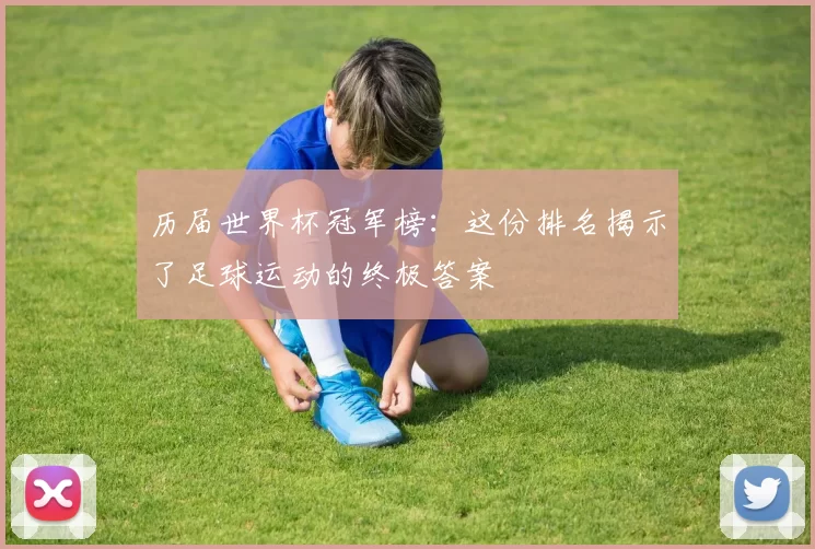 历届世界杯冠军榜：这份排名揭示了足球运动的终极答案