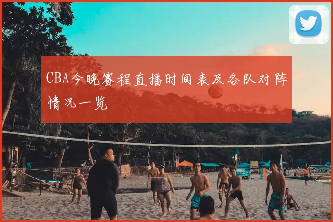 CBA今晚赛程直播时间表及各队对阵情况一览