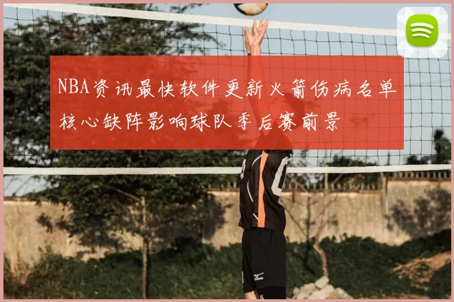 NBA资讯最快软件更新火箭伤病名单核心缺阵影响球队季后赛前景