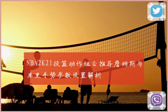 NBA2K21投篮动作组合推荐詹姆斯与库里手势参数设置解析