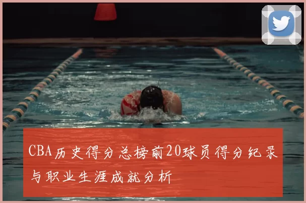 CBA历史得分总榜前20球员得分纪录与职业生涯成就分析