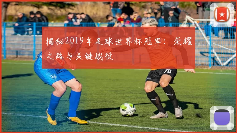 揭秘2019年足球世界杯冠军：荣耀之路与关键战役