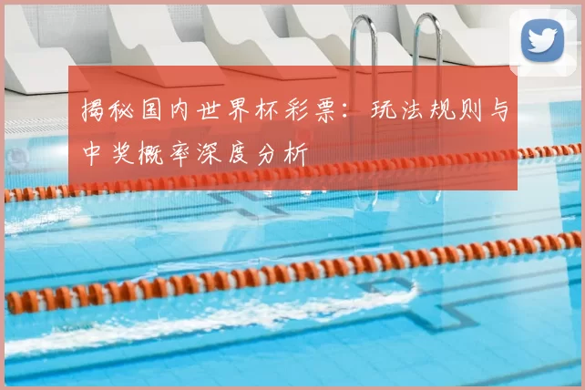 揭秘国内世界杯彩票：玩法规则与中奖概率深度分析
