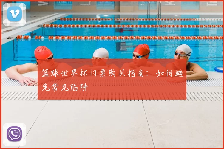 篮球世界杯门票购买指南：如何避免常见陷阱