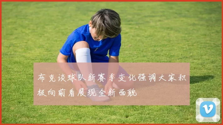 布克谈球队新赛季变化强调大家积极向前看展现全新面貌