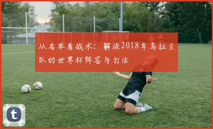 从名单看战术:解读2018年乌拉圭队的世界杯阵容与打法