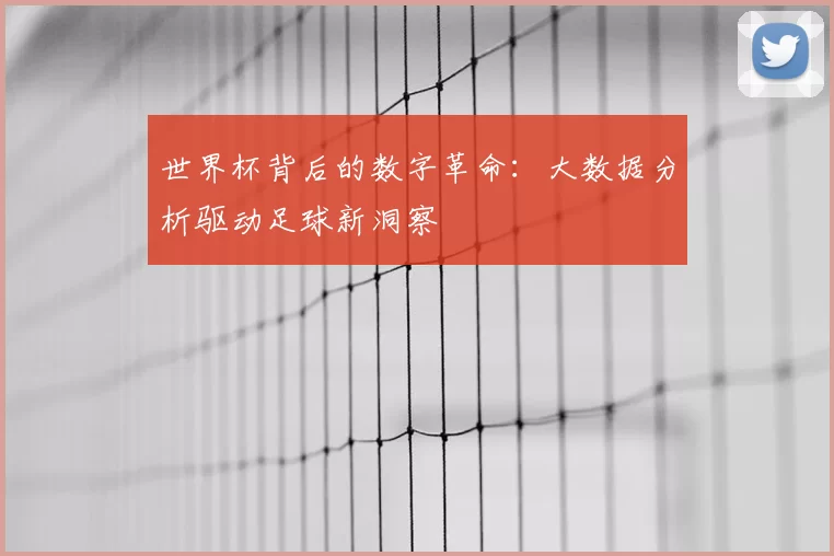 世界杯背后的数字革命:大数据分析驱动足球新洞察