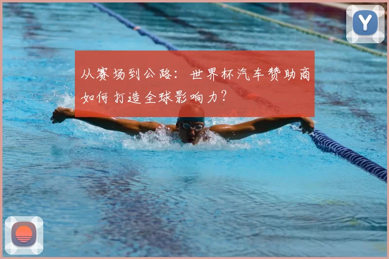 从赛场到公路：世界杯汽车赞助商如何打造全球影响力？