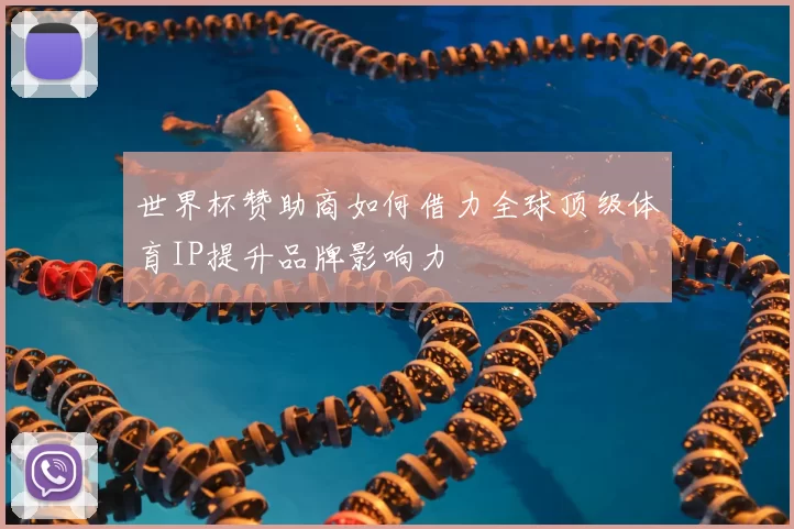 世界杯赞助商如何借力全球顶级体育IP提升品牌影响力