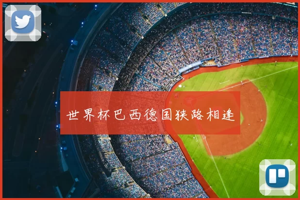 世界杯巴西德国狭路相逢