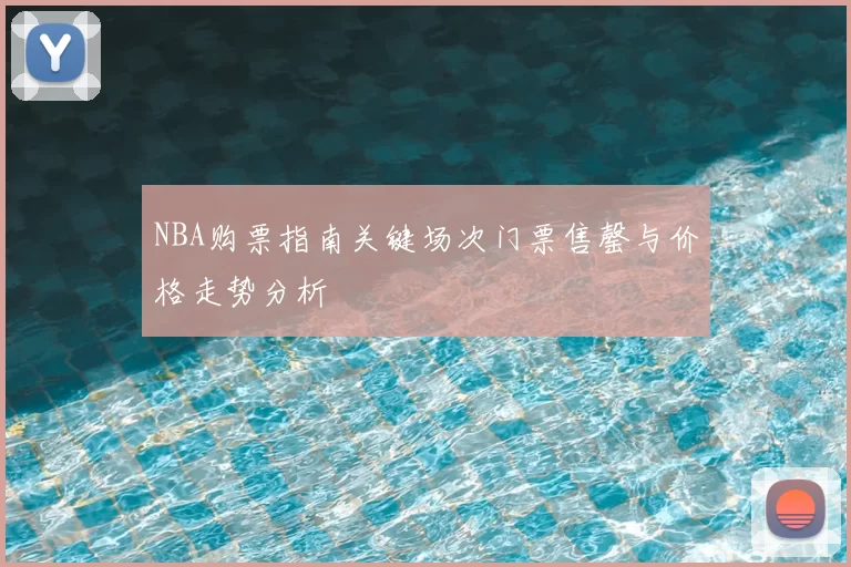 NBA购票指南关键场次门票售罄与价格走势分析