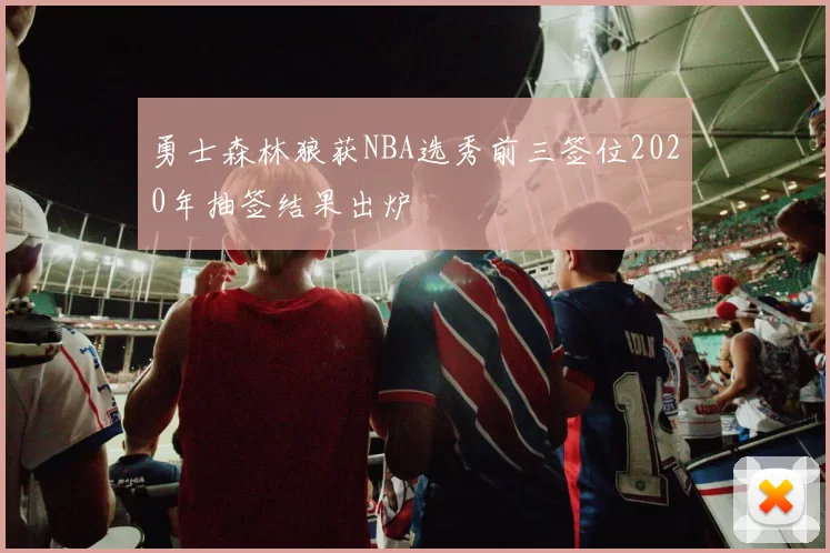 勇士森林狼获NBA选秀前三签位2020年抽签结果出炉