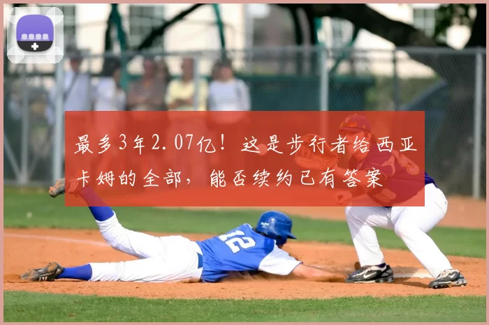 最多3年2.07亿！这是步行者给西亚卡姆的全部，能否续约已有答案