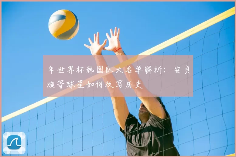 年世界杯韩国队大名单解析：安贞焕等球星如何改写历史