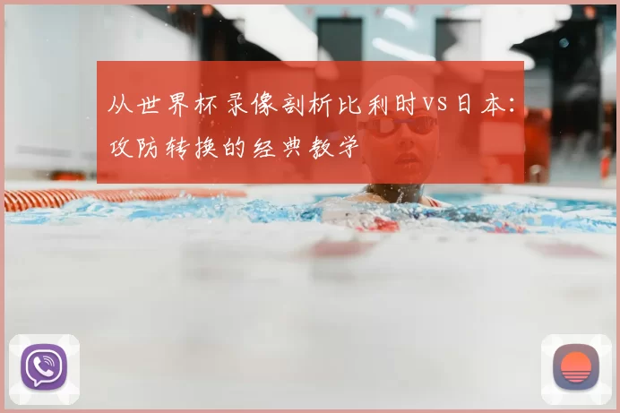 从世界杯录像剖析比利时vs日本：攻防转换的经典教学