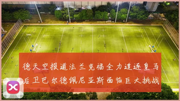 德天空报道法兰克福全力追逐皇马后卫巴尔德佩尼亚斯面临巨大挑战