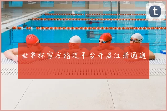 世界杯官方指定平台开启注册通道