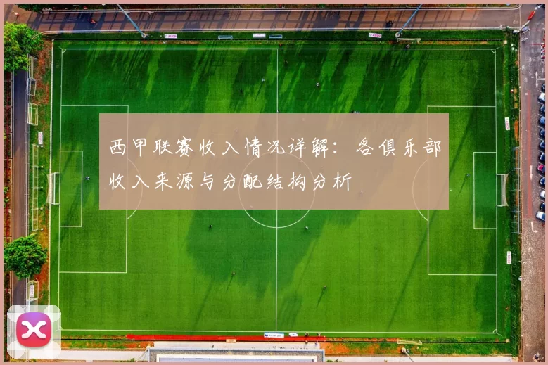 西甲联赛收入情况详解：各俱乐部收入来源与分配结构分析