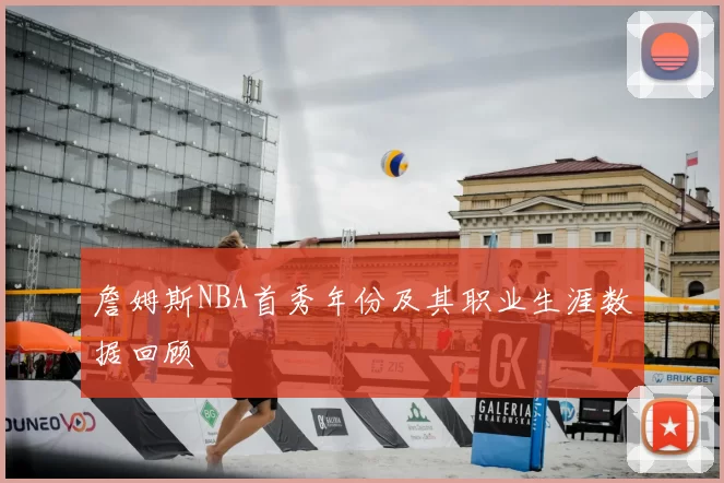 詹姆斯NBA首秀年份及其职业生涯数据回顾