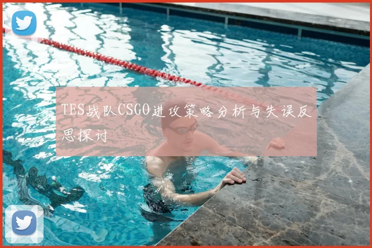 TES战队CSGO进攻策略分析与失误反思探讨
