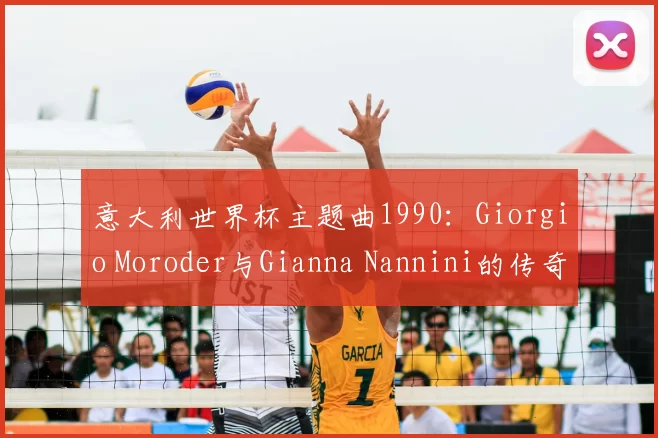 意大利世界杯主题曲1990：Giorgio Moroder与Gianna Nannini的传奇合作