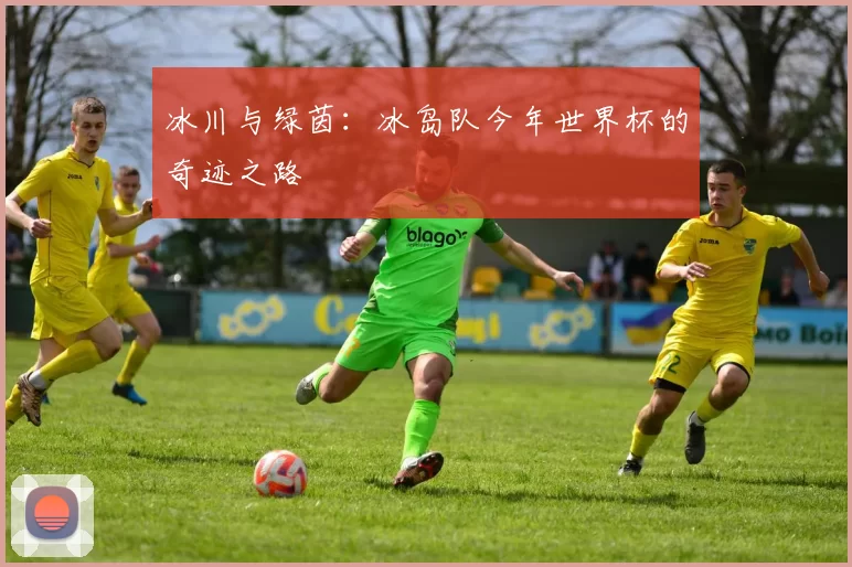 冰川与绿茵:冰岛队今年世界杯的奇迹之路
