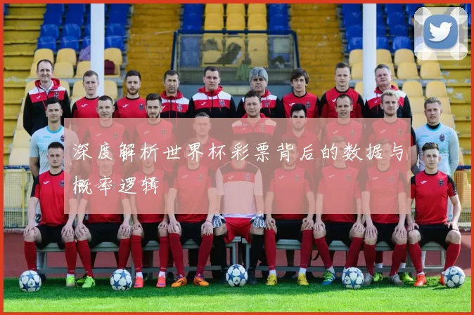 深度解析世界杯彩票背后的数据与概率逻辑