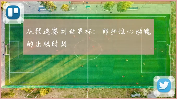 从预选赛到世界杯:那些惊心动魄的出线时刻
