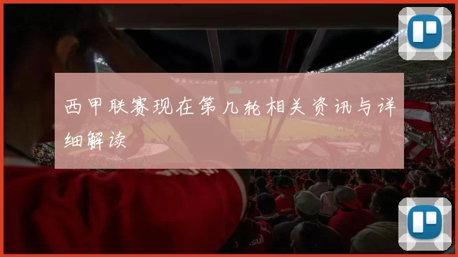 西甲联赛现在第几轮相关资讯与详细解读