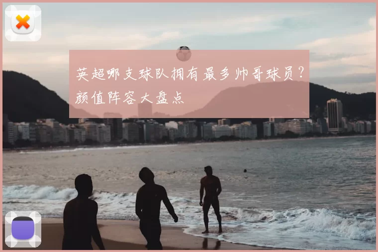 英超哪支球队拥有最多帅哥球员？颜值阵容大盘点