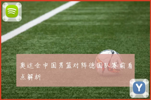 奥运会中国男篮对阵德国队赛前看点解析